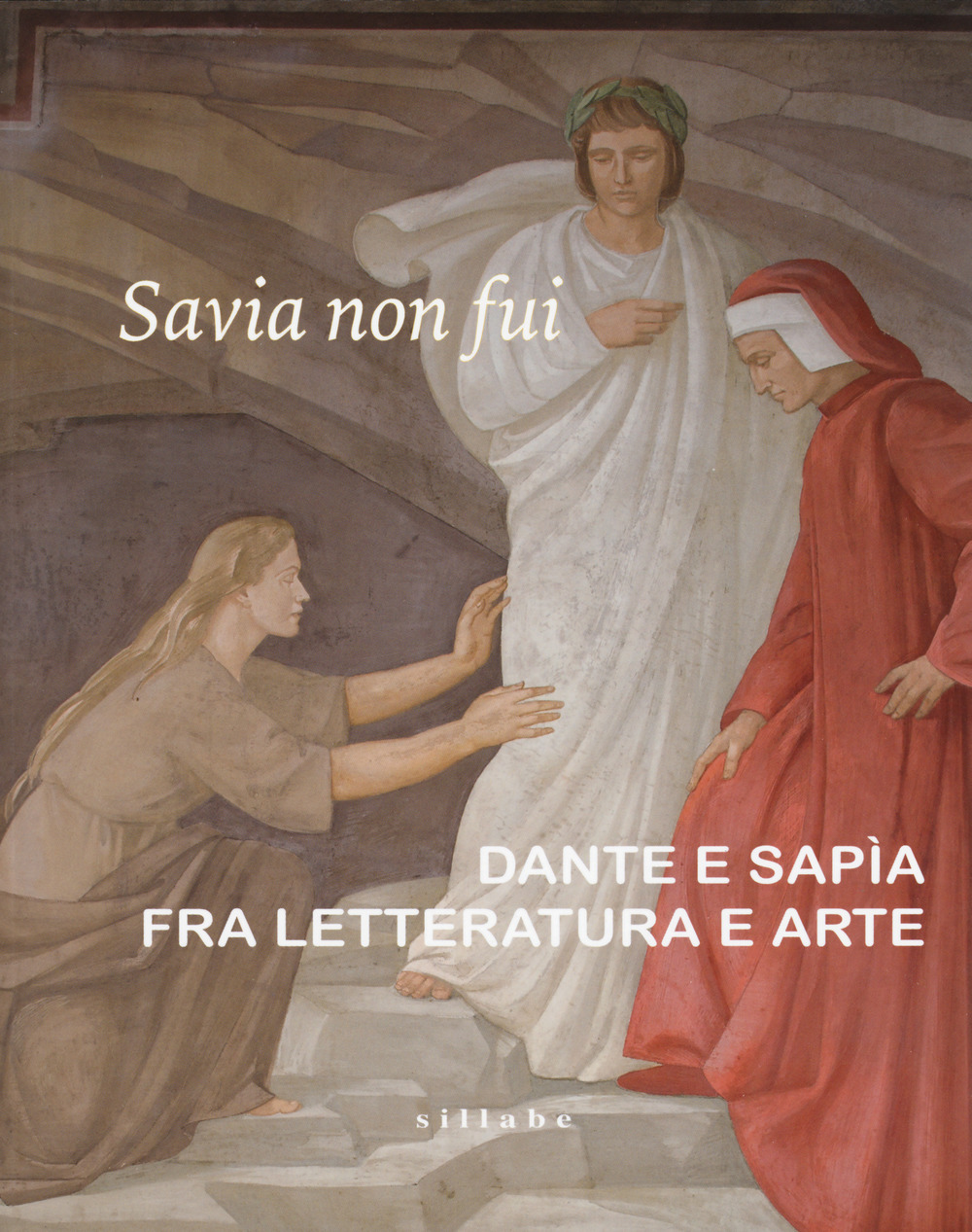 Savia non fui. Dante e Sapia fra letteratura e arte. Catalogo della mostra (Colle val d'Elsa, 7 aprile-28 ottobre 2018)