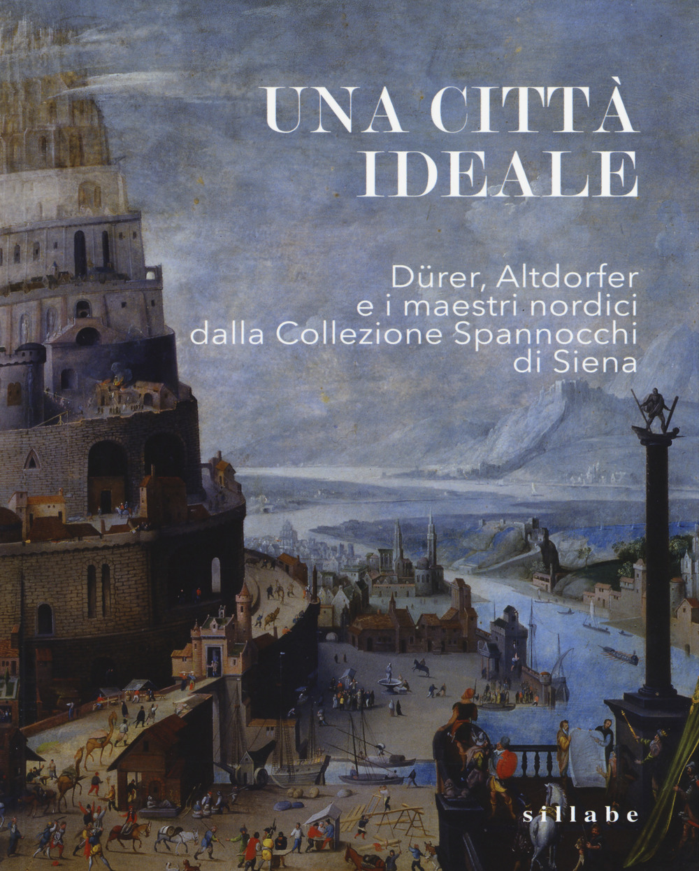 Una città ideale. Dürer, Altdorfer e i maestri nordici dalla Collezione Spannocchi di Siena. Catalogo della mostra (Siena, 14 dicembre 2018-5 maggio 2019)