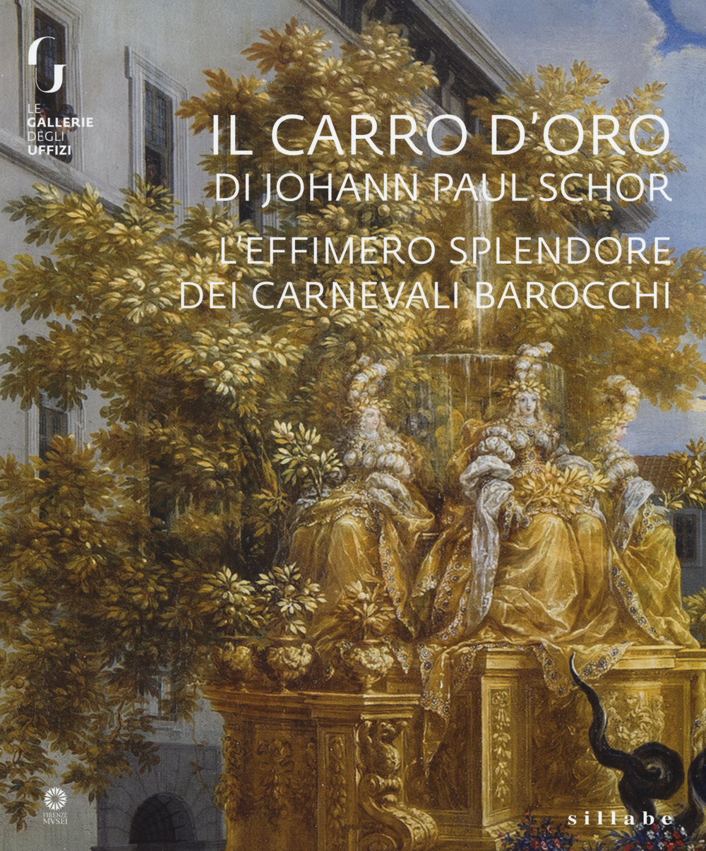 Il carro d'oro di Johann Paul Schor. L'effimero splendore dei carnevali barocchi. Catalogo della mostra (Firenze, 20 febbraio-5 maggio 2019)