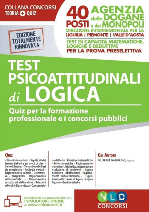 Test psicoattitudinali di logica. Quiz per la formazione professionale e i concorsi pubblici. 40 posti Agenzia delle Dogane e dei Monopoli-Direzione Interregionale Liguria, Piemonte e Valle d'Aosta. Test di capacità matematiche, logiche e deduttive per la prova preselettiva