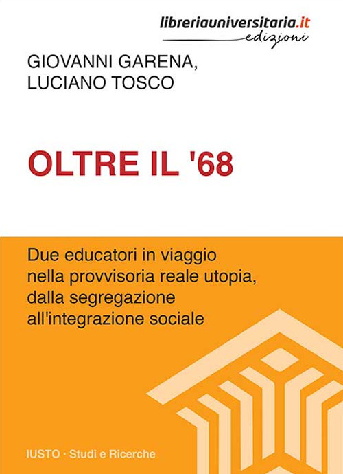 Oltre il '68. Due educatori in viaggio nella provvisoria reale utopia, dalla segregazione all'integrazione sociale
