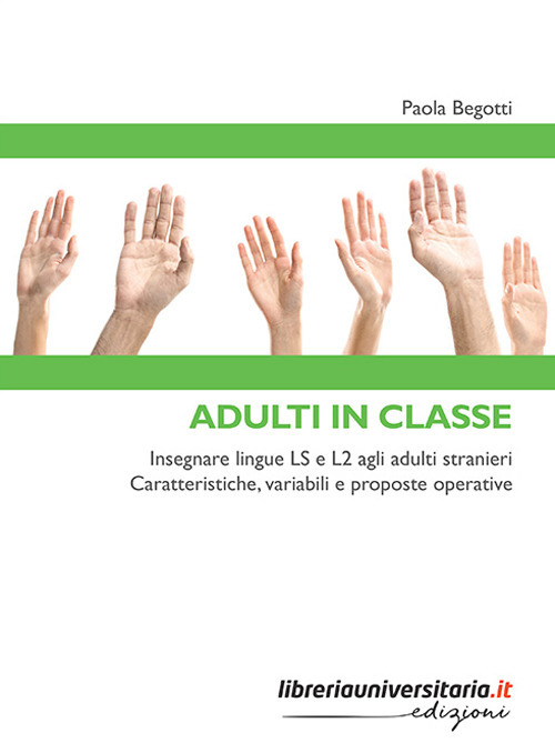 Adulti in classe. Insegnare lingue LS e L2 agli adulti stranieri. Caratteristiche, variabili e proposte operative