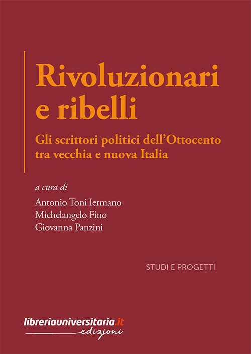 Rivoluzionari e ribelli. Gli scrittori politici dell’Ottocento tra vecchia e nuova Italia