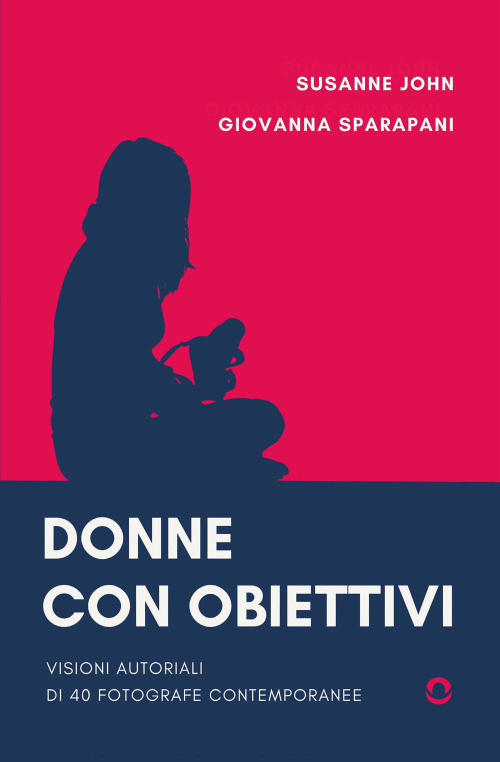 Donne con obiettivi. Visioni autoriali di 40 fotografe contemporanee