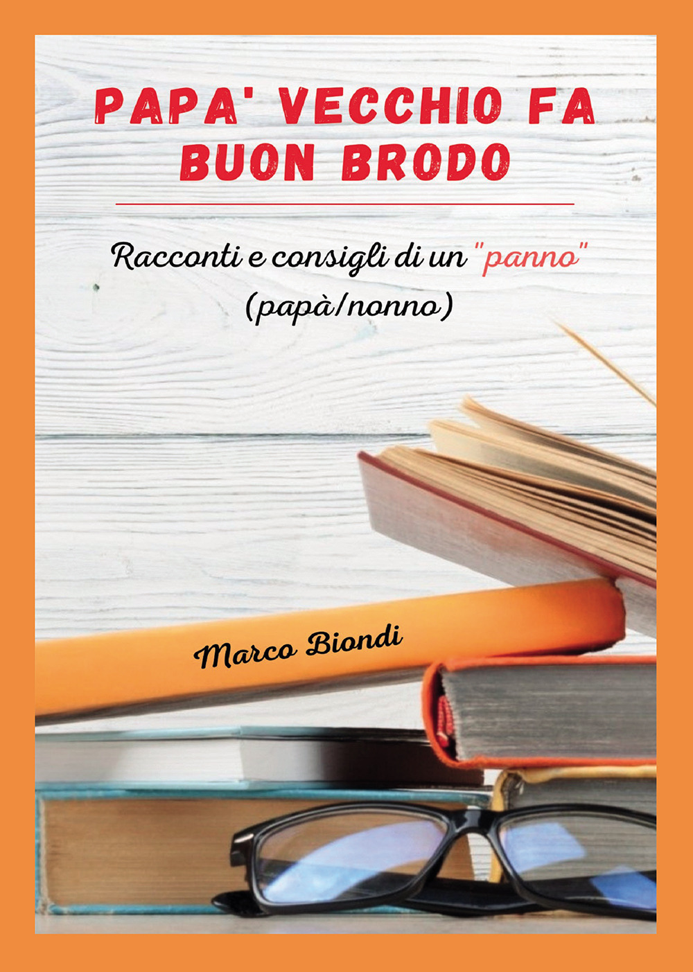 Papà vecchio fa buon brodo. Racconti e consigli di vita di un «panno» (papà/nonno)