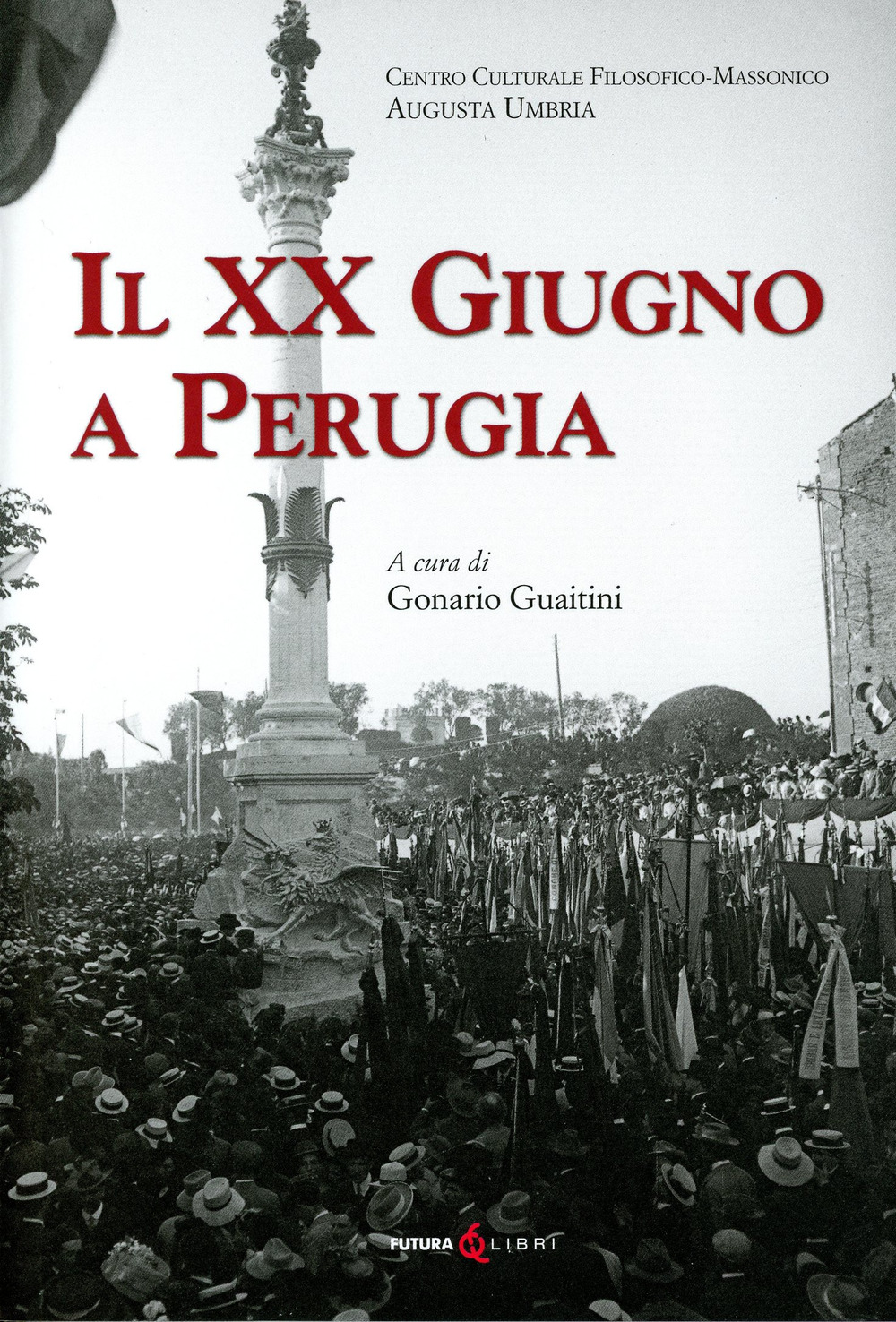 Il XX Giugno a Perugia. Storia della Presa di Perugia nel 1859 Fatti di Perugia. Discorso per l’inaugurazione del Monumento a ricordo del 20 Giugno 1859 in Perugia di Francesco Guardabassi