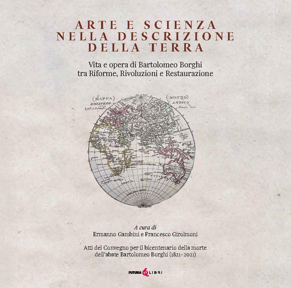 Arte e scienza nella descrizione della Terra. Vita e opra di Bartolomeo Borghi tra riforme, rivoluzioni e restaurazione