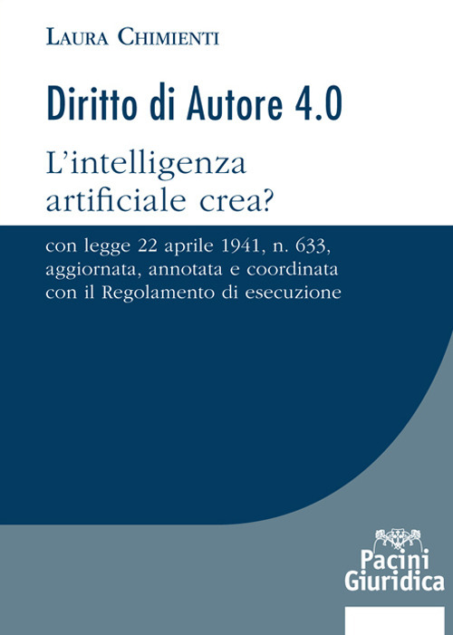 Diritto d'autore 4.0. L’intelligenza artificiale crea? Con Legge 22 aprile 1941, n. 633, aggiornata, annotata e coordinata con il Regolamento di esecuzione