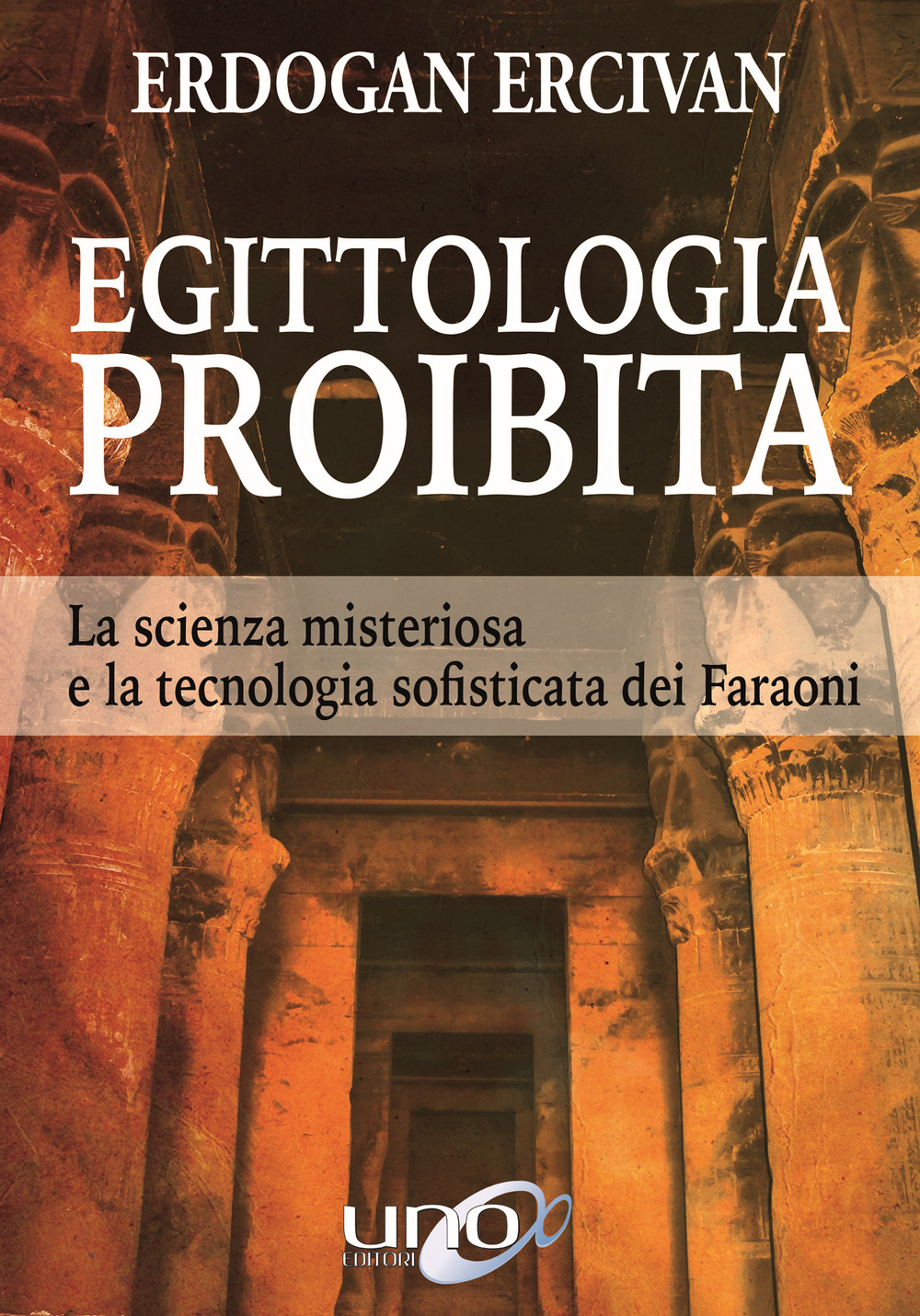 Egittologia proibita. La scienza misteriosa e la tecnologia sofisticata dei faraoni
