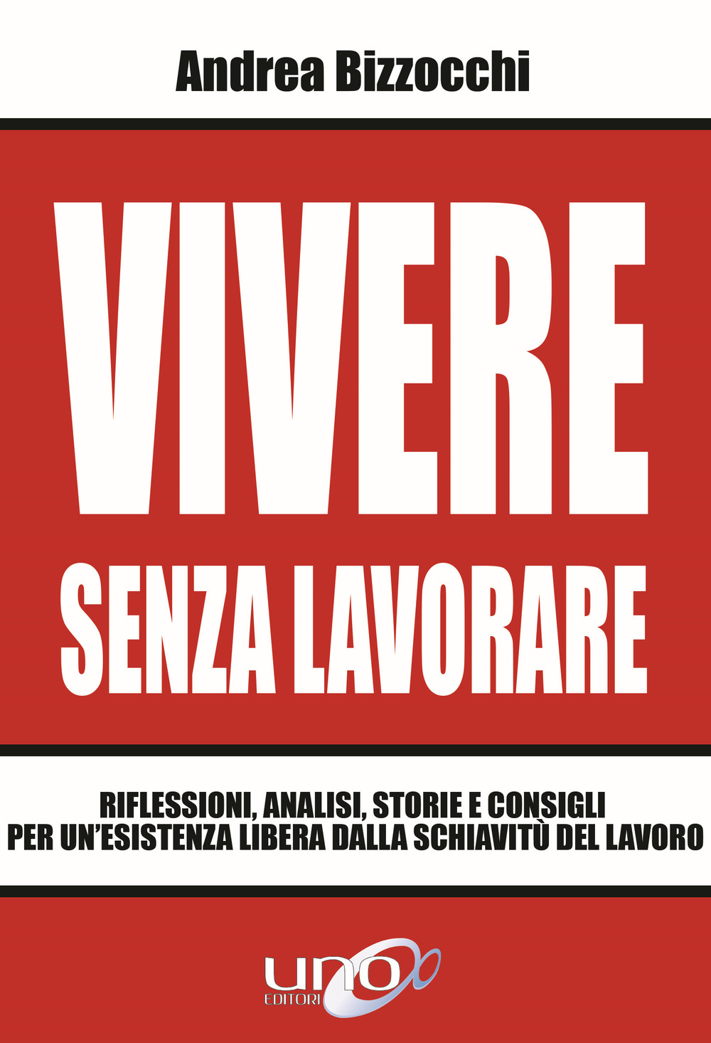 Vivere senza lavorare. Riflessioni, analisi, storie e consigli per un'esistenza libera dalla schiavitù del lavoro
