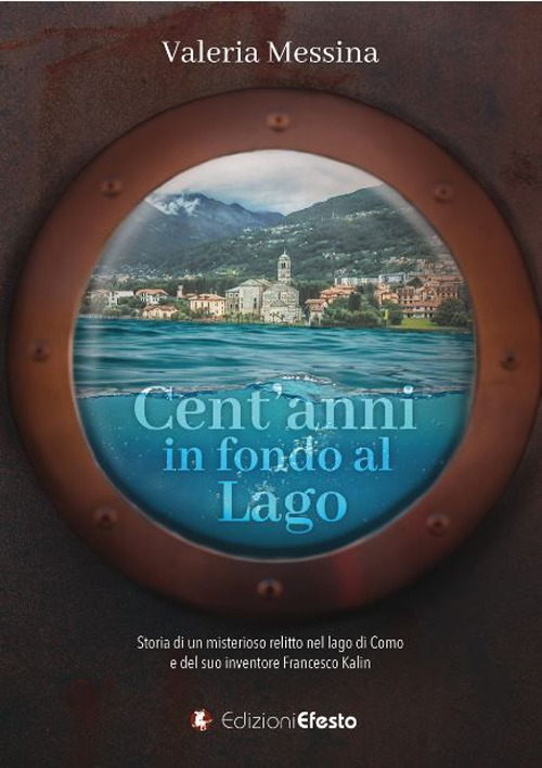Cent’anni in fondo al lago. Storia di un misterioso relitto nel lago di Como e del suo inventore Francesco Kalin