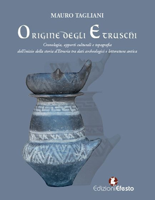 Origine degli Etruschi. Cronologia, apporti culturali e topografia dell’inizio della storia d’Etruria tra dati archeologici e letteratura antica