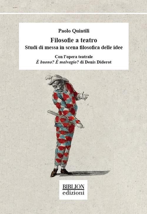 Filosofie a teatro. Studi di messa in scena filosofica delle idee. Con l’opera teatrale È buono? È malvagio? di Denis Diderot