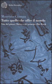 Tutto quello che offre il mondo. Vita del pittore Shitao e del principe Zhu Ruoji