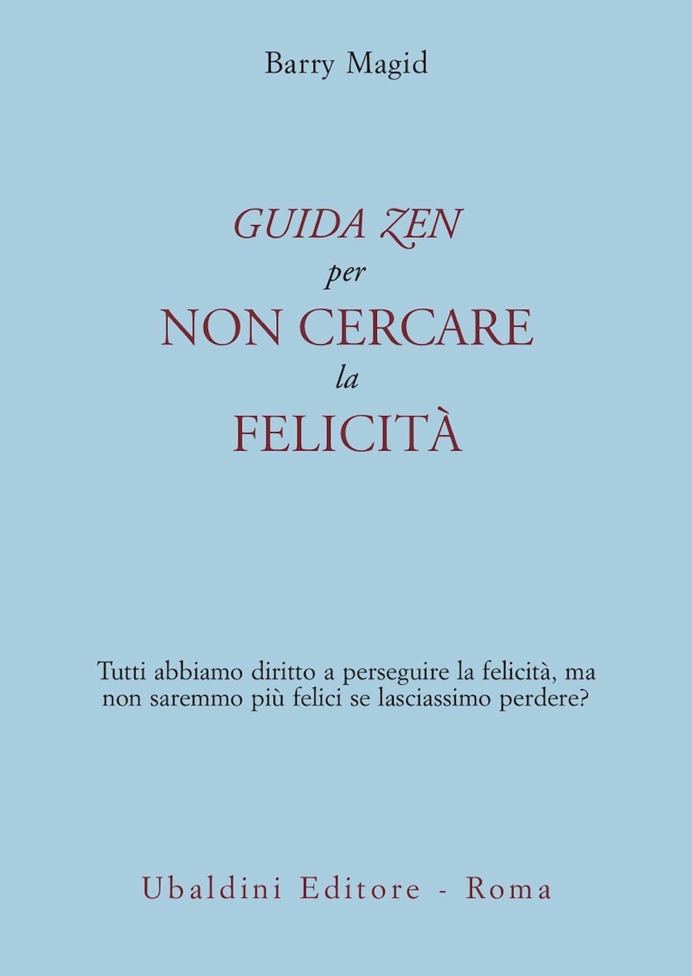 Una guida zen per non cercare la felicità. Tutti abbiamo diritto a perseguire la felicità, ma non saremmo più felici se lasciassimo perdere?