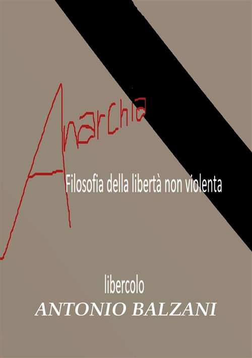 Anarchia! Filosofia della libertà non violenta. Libercolo