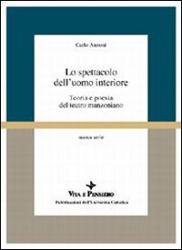Lo spettacolo dell'uomo interiore. Teoria e poesia del teatro manzoniano