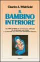 Il bambino interiore. Guarire le ferite di un'infanzia difficile per ritrovare noi stessi e guardare alla vita con rinnovata fiducia