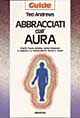 Abbracciati dall'aura. Cos'è l'aura umana, come imparare a vederla e a interpretarne forme e colori