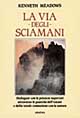 La via degli sciamani. Dialogare con le potenze superiori attraverso le pratiche dell'estasi e della totale comunione con la natura