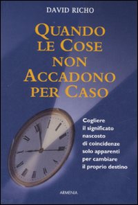 Quando le cose non accadono per caso. Cogliere il significato nascosto di coincidenze solo apparenti per cambiare il proprio destino