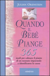 Quando il bebè piange. 365 modi per calmare il pianto di un neonato imparando a identificarne le cause