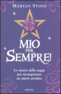 Mio per sempre! Le risorse della magia per riconquistare un amore perduto