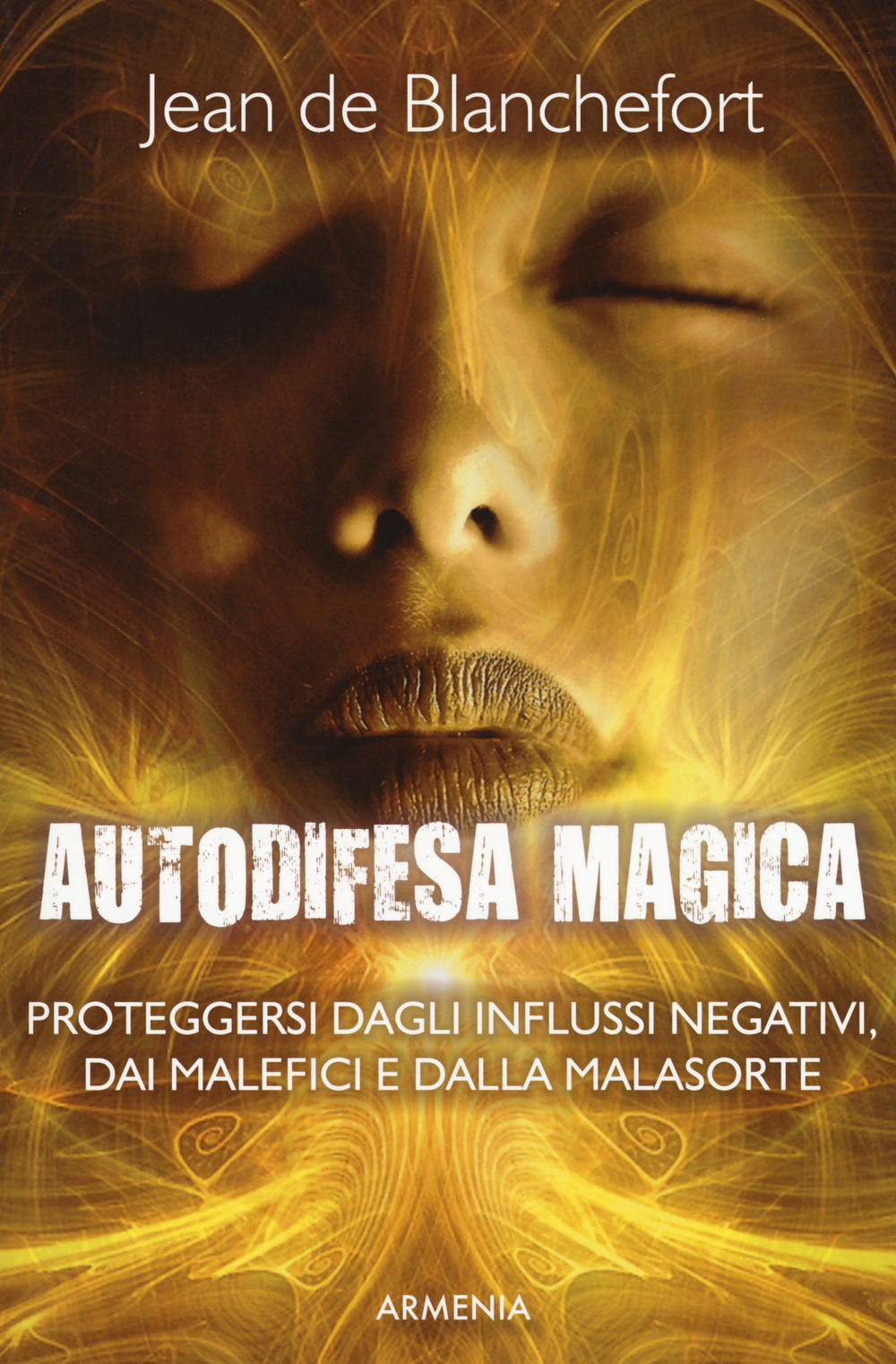 Autodifesa magica. Proteggersi dagli influssi negativi, dai malefici e dalla malasorte