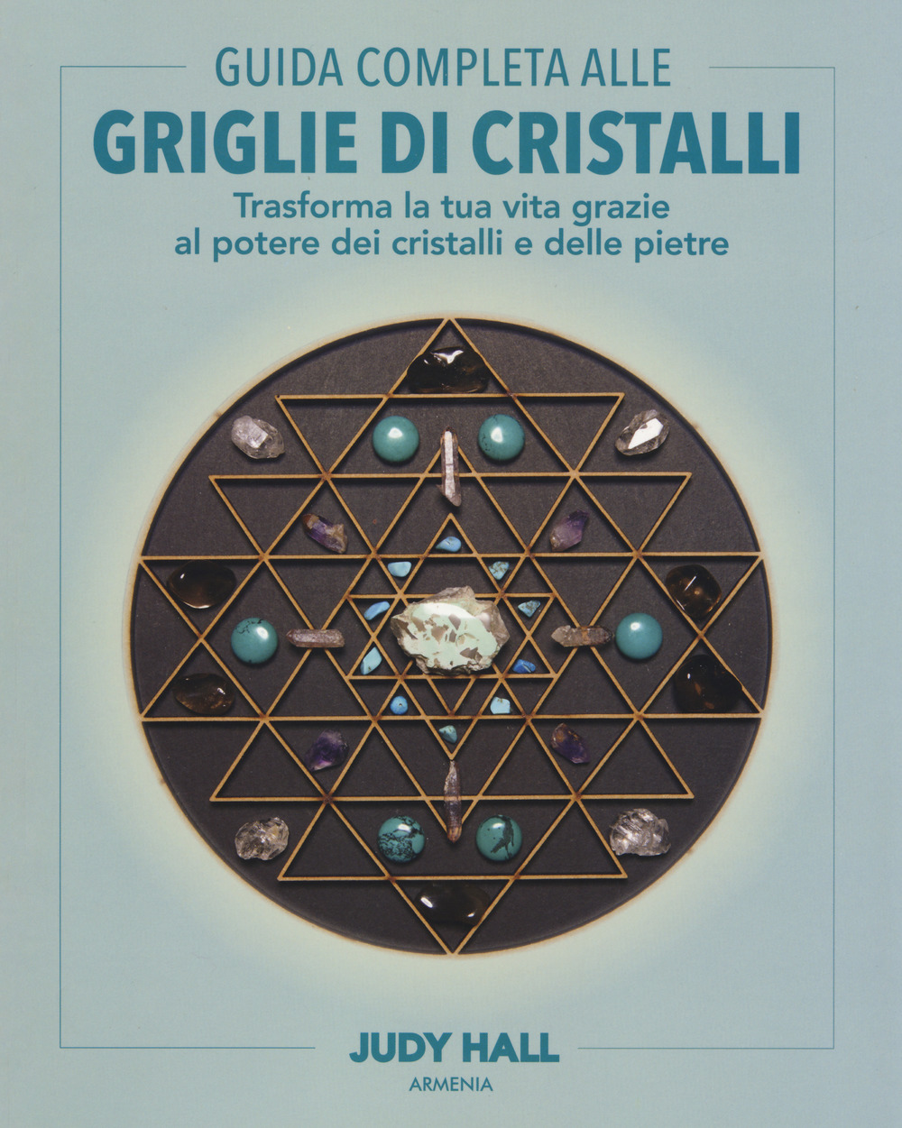 Guida completa alle griglie di cristalli. Trasforma la tua vita grazie al potere dei cristalli e delle pietre