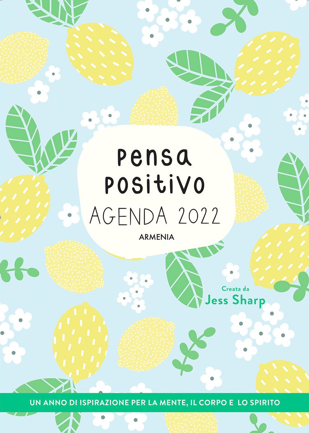Pensa positivo. Agenda 2022. Un anno di ispirazione per la mente, il corpo e lo spirito