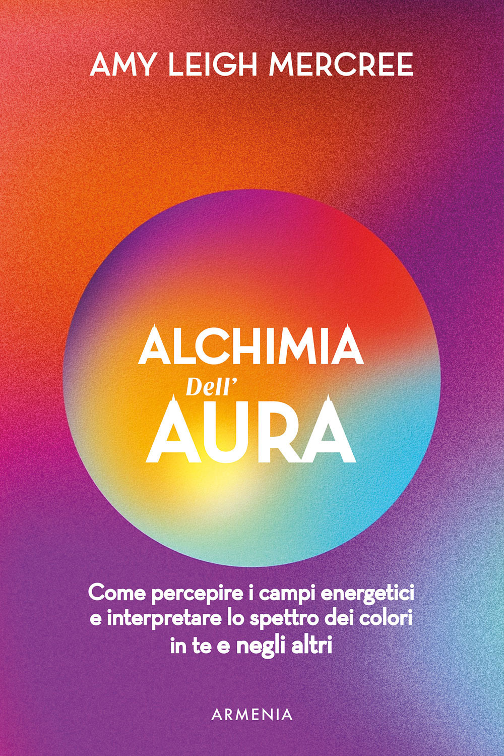Alchimia dell'aura. Come percepire i campi energetici e interpretare lo spettro dei colori in te e negli altri