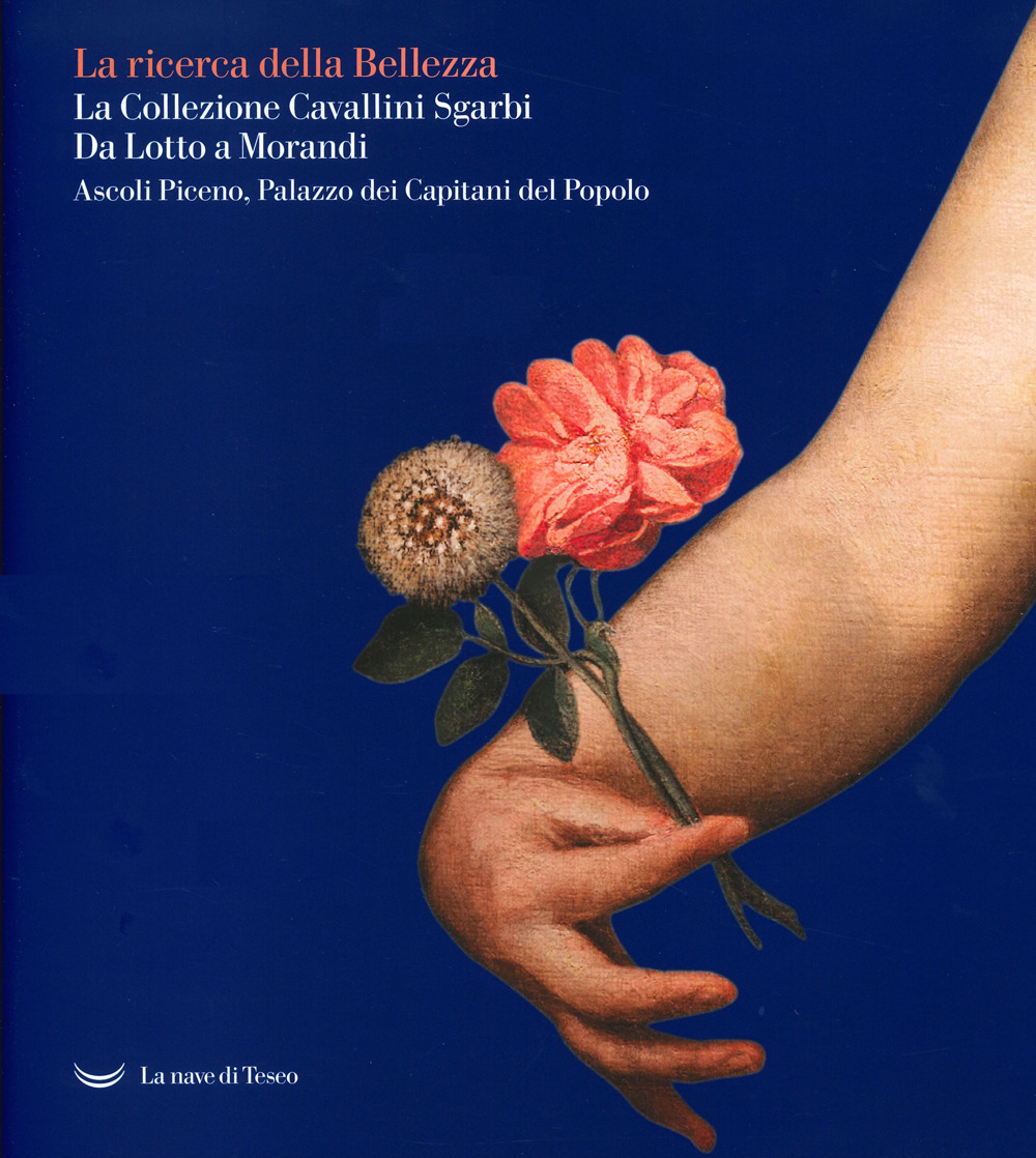 La La ricerca della bellezza. La collezione Cavallini Sgarbi. Da Lotto a Morandi. Catalogo della mostra (Ascoli Piceno, 12 giugno 2021-30 settembre 2022)