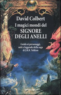 I magici mondi del signore degli anelli. Guida ai personaggi, miti leggende della saga di J.R.R. Tolkien