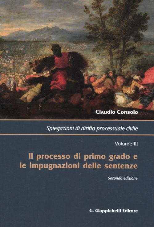 Spiegazioni di diritto processuale civile. Vol. 3: Il processo di primo grado e le impugnazioni delle sentenze
