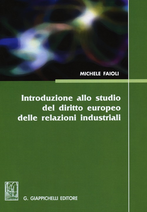 Introduzione allo studio del diritto europeo delle relazioni industriali. Vol. 1: Lezioni sulle riforme del mercato del lavoro del biennio 2010-2012