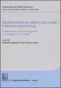 Organizzazione del mercato del lavoro e tipologie contrattuali. Commentario ai Decreti legislativi n. 276/2003 e n. 251/2004
