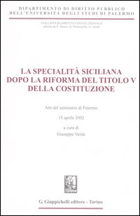 La specialità siciliana dopo la riforma del titolo V della Costituzione. Atti del Seminario (Palermo, 15 aprile 2002)