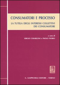 Consumatori e processo. La tutela degli interessi collettivi dei consumatori. Atti del Convegno (Torino, 28-29 maggio 2004)