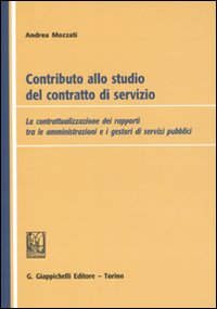 Contributo alla studio del contratto di servizio. La contrattualizzazione dei rapporti tra le amministrazioni e i gestori di servizi pubblici