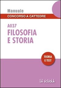 Filosofia e storia A037. Manuale concorso a cattedre. Teoria e test