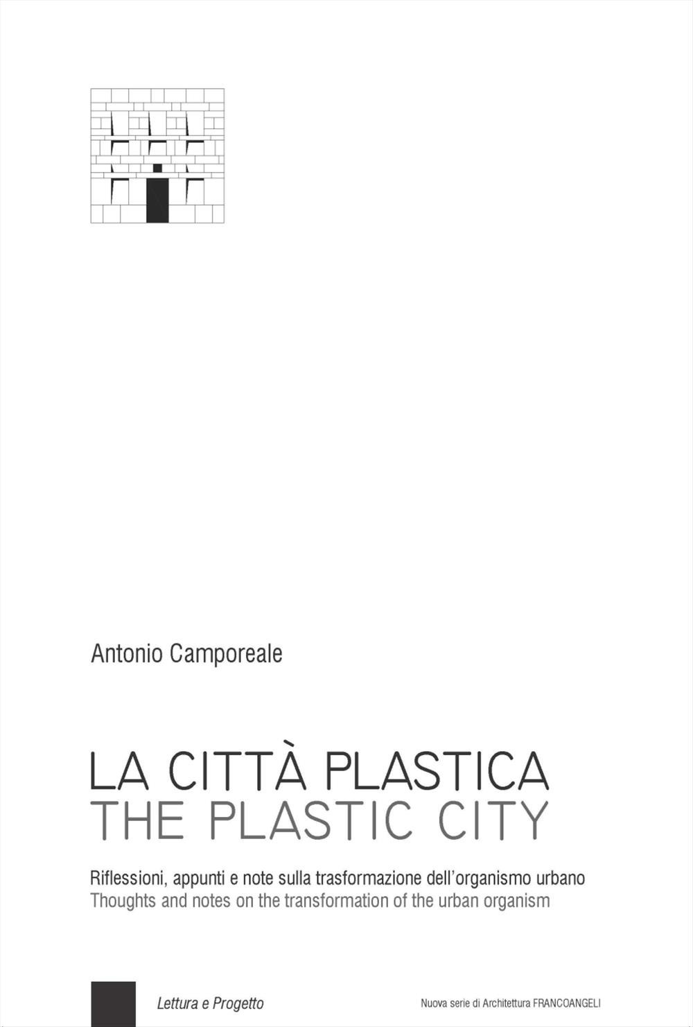 La città plastica. Riflessioni, appunti e note sulla trasformazione dell'organismo urbano-The plastic city. Thoughts and notes on the transformation of the urban organism