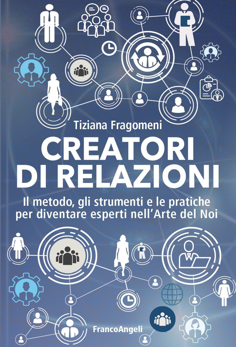 Creatori di relazioni. Il metodo, gli strumenti e le pratiche per diventare esperti nell'arte del noi