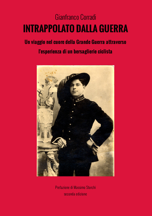 Intrappolato dalla guerra. Le drammatiche vicende del bersagliere ciclista Alfredo Corradi durante la guerra 1915-1918: Carso, Altopiano di Asiago, Monte Pasubio, Valli Giudicarie e Monte Grappa
