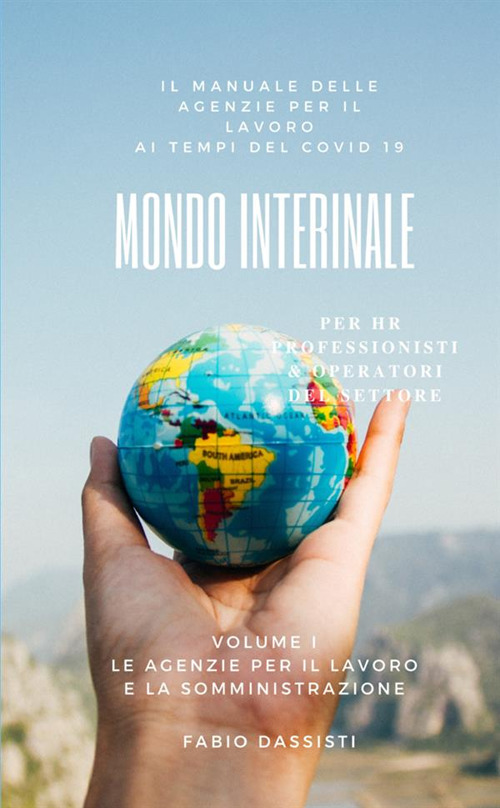 Mondo interinale. Manuale delle agenzie per il lavoro ai tempi del COVID-19. Vol. 1: Le agenzie per il lavoro e la somministrazione
