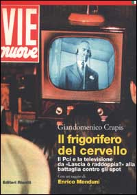 Il frigorifero del cervello. Il Pci e la televisione da «Lascia o raddoppia?» alla battaglia contro gli spot