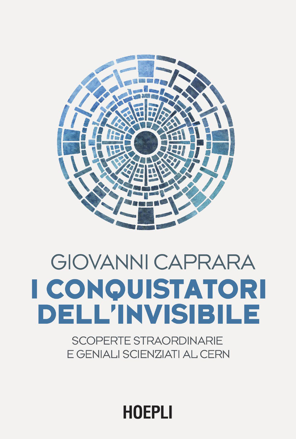 I conquistatori dell'invisibile. Scoperte straordinarie e geniali scienziati al CERN