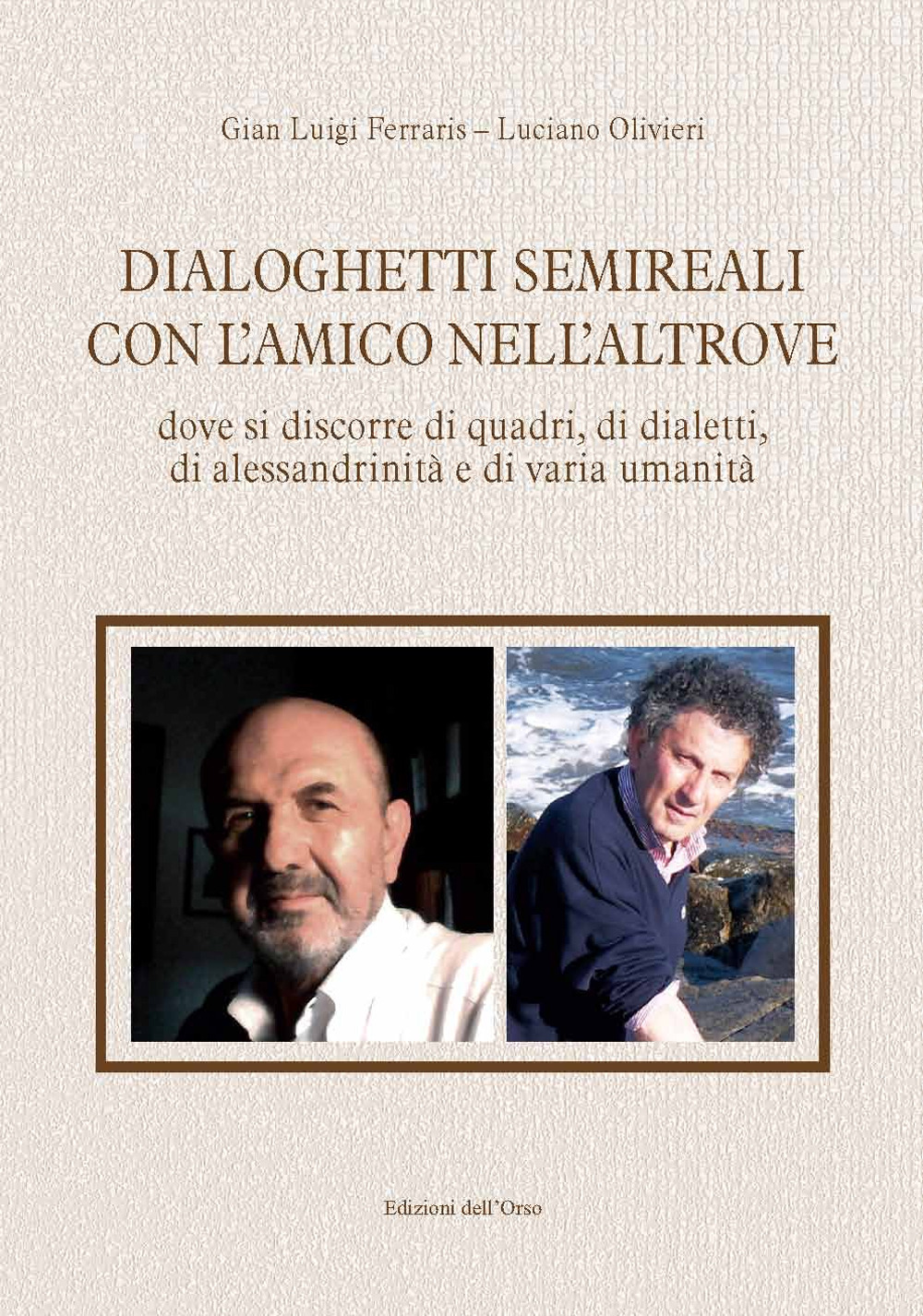 Dialoghetti semireali con l'amico nell'altrove. Dove si discorre di quadri, di dialetti, di alessandrinità e di varia umanità