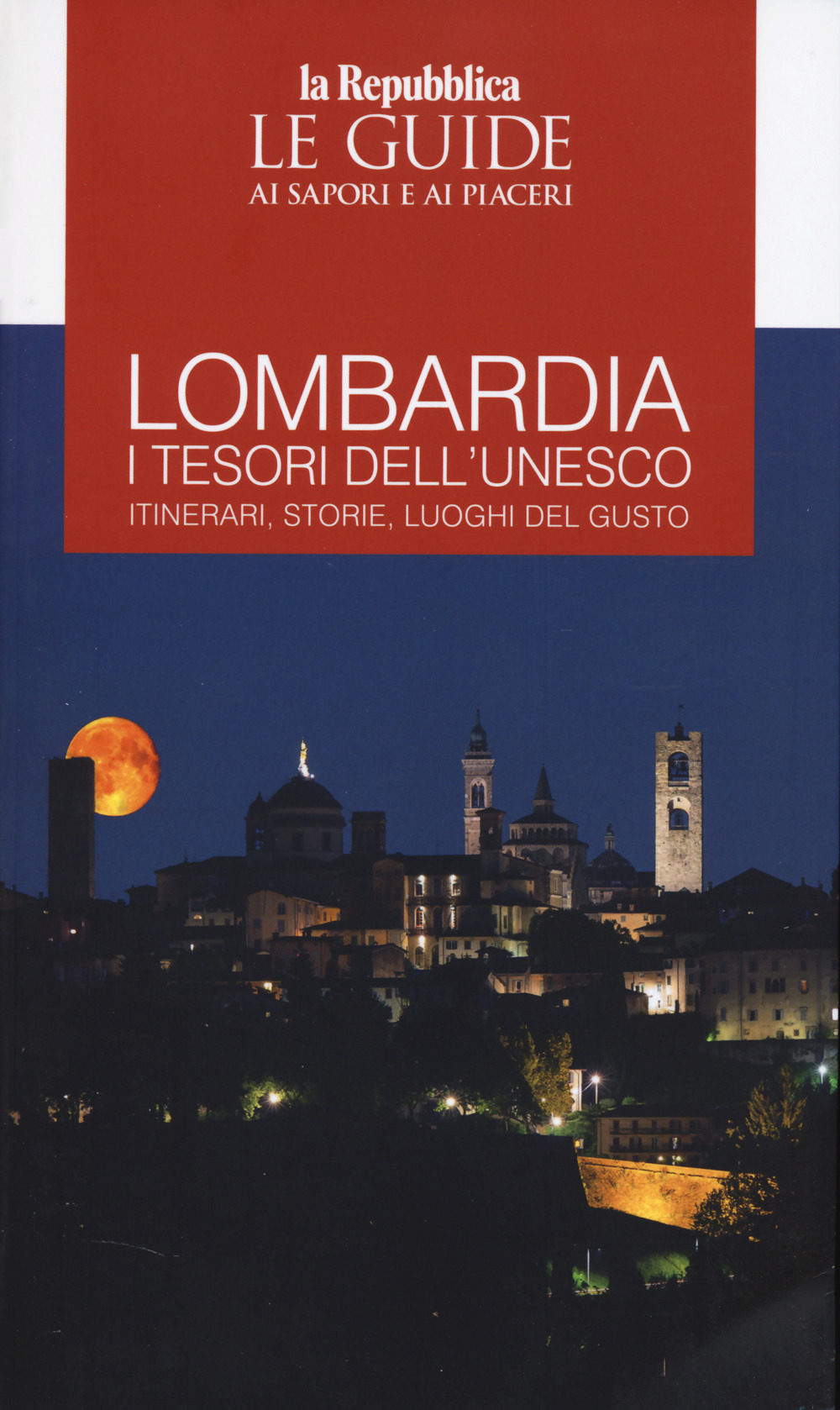 Lombardia. I tesori dell'Unesco. Itinerari, storie, luoghi del gusto