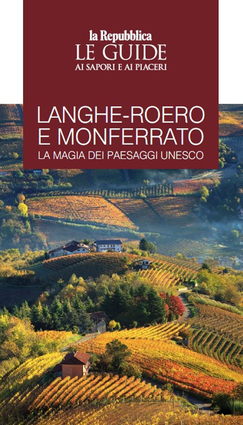Langhe-Roero e Monferrato. La magia dei paesaggi Unesco. Le guide ai sapori e ai piaceri