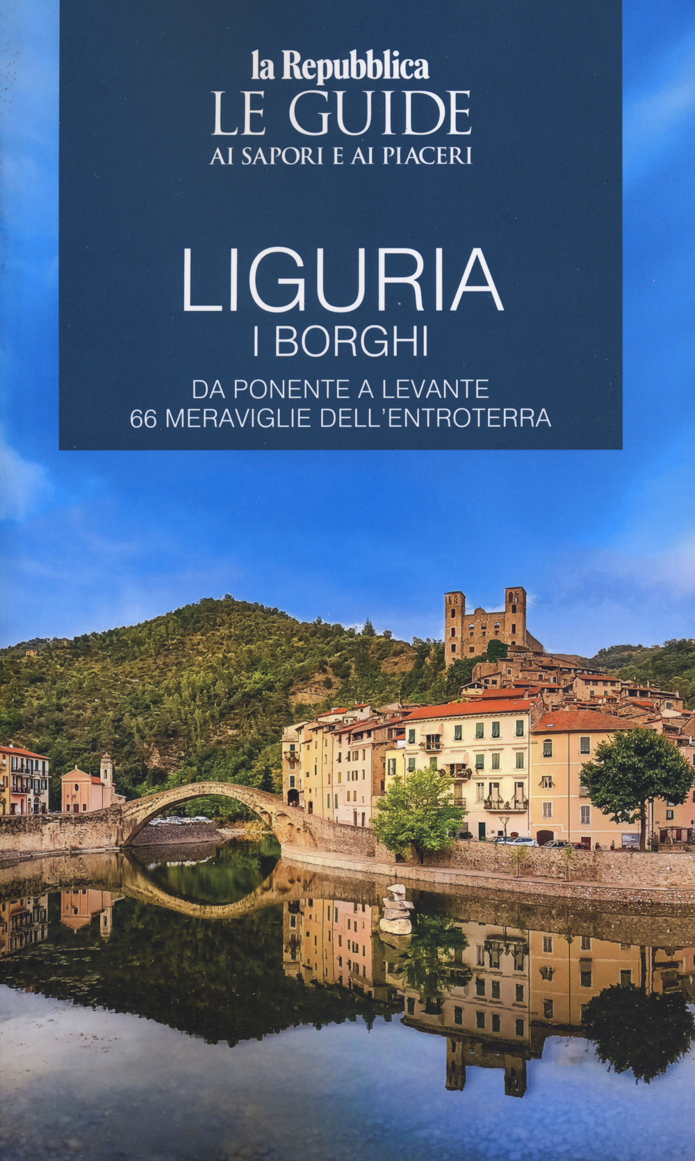 Liguria. Borghi dell'entroterra. I borghi. Da Ponente a Levante 66 meraviglie dell'entroterra. Le guide ai sapori e ai piaceri